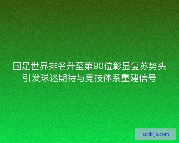 国足世界排名升至第90位彰显复苏势头引发球迷期待与竞技体系重建信号