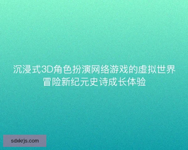 沉浸式3D角色扮演网络游戏的虚拟世界冒险新纪元史诗成长体验