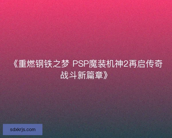《重燃钢铁之梦 PSP魔装机神2再启传奇战斗新篇章》